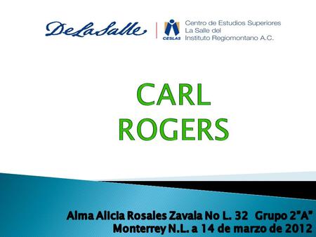 Carl Rogers Alma Alicia Rosales Zavala No L. 32 Grupo 2”A” Monterrey N.L. a 14 de marzo de 2012.