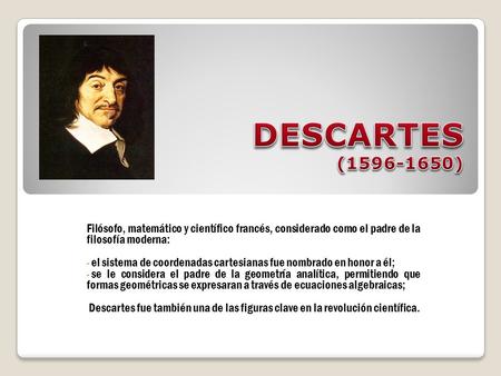 DESCARTES (1596-1650) Filósofo, matemático y científico francés, considerado como el padre de la filosofía moderna: el sistema de coordenadas cartesianas.