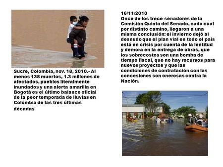 Sucre, Colombia, nov. 18, 2010.- Al menos 138 muertos, 1.3 millones de afectados, pueblos literalmente inundados y una alerta amarilla en Bogotá es el.