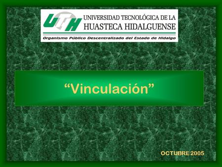 Vinculación OCTUBRE 2005. VINCULACIÓN Es el arte de expandir posibilidades de colaboración entre la UTHH y otros sectores, mediante la generación compartida.