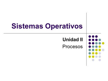 Sistemas Operativos Unidad II Procesos.
