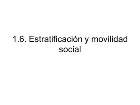 1.6. Estratificación y movilidad social