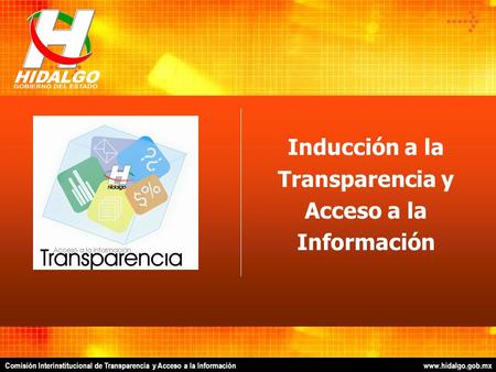 Comisión Interinstitucional de Transparencia y Acceso a la Información www.hidalgo.gob.mx TITULO DE LA PRESENTACION Inducción a la Transparencia y Acceso.