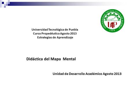 Didáctica del Mapa Mental Unidad de Desarrollo Académico Agosto 2013