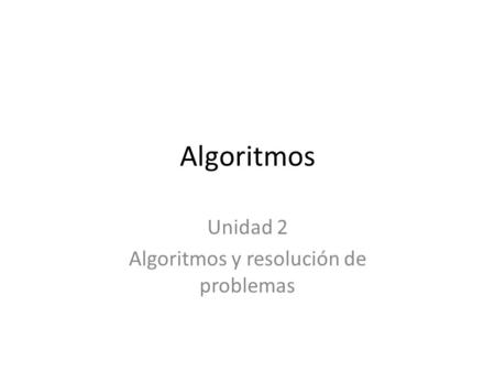 Unidad 2 Algoritmos y resolución de problemas