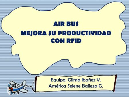 AIR BUS MEJORA SU PRODUCTIVIDAD CON RFID Equipo: Gilma Ibañez V. América Selene Balleza G.