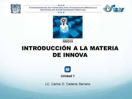 INTRODUCCIÓN A LA MATERIA DE INNOVA Unidad 1 LC. Carlos O. Cadena Serrano.