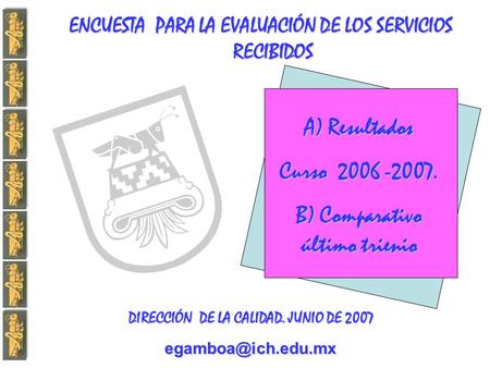 ENCUESTA PARA LA EVALUACIÓN DE LOS SERVICIOS RECIBIDOS DIRECCIÓN DE LA CALIDAD. JUNIO DE 2007 A) Resultados Curso 2006 -2007. B) Comparativo.