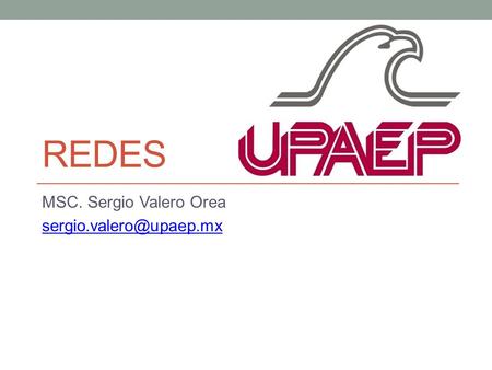 MSC. Sergio Valero Orea sergio.valero@upaep.mx Redes MSC. Sergio Valero Orea sergio.valero@upaep.mx.