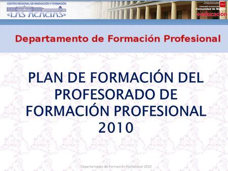 Departamento de Formación Profesional 2010 PLAN DE FORMACIÓN DEL PROFESORADO DE FORMACIÓN PROFESIONAL 2010.