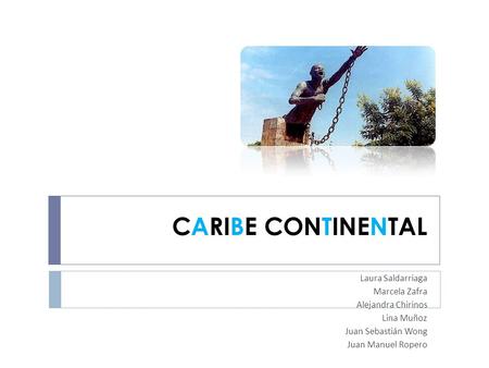 CARIBE CONTINENTAL Laura Saldarriaga Marcela Zafra Alejandra Chirinos