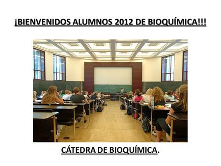 CÁTEDRA DE BIOQUÍMICA. ¡BIENVENIDOS ALUMNOS 2012 DE BIOQUÍMICA!!!