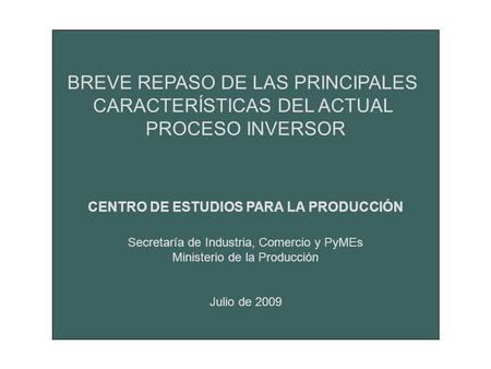 BREVE REPASO DE LAS PRINCIPALES CARACTERÍSTICAS DEL ACTUAL PROCESO INVERSOR CENTRO DE ESTUDIOS PARA LA PRODUCCIÓN Secretaría de Industria, Comercio y PyMEs.