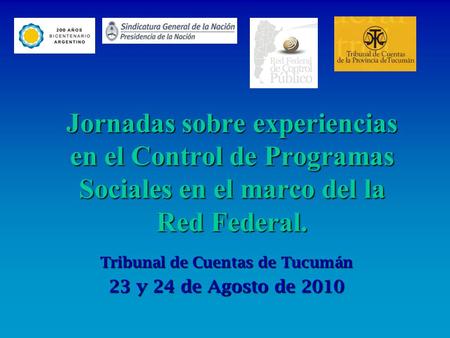 Jornadas sobre experiencias en el Control de Programas Sociales en el marco del la Red Federal. Tribunal de Cuentas de Tucumán 23 y 24 de Agosto de 2010.