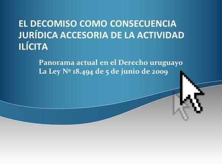 EL DECOMISO COMO CONSECUENCIA JURÍDICA ACCESORIA DE LA ACTIVIDAD ILÍCITA Panorama actual en el Derecho uruguayo La Ley Nº 18.494 de 5 de junio de 2009.