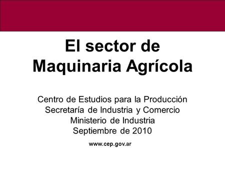 El sector de Maquinaria Agrícola Centro de Estudios para la Producción Secretaría de Industria y Comercio Ministerio de Industria Septiembre de 2010.