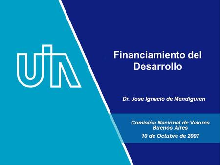 Financiamiento del Desarrollo Comisión Nacional de Valores Buenos Aires 10 de Octubre de 2007 Dr. Jose Ignacio de Mendiguren.