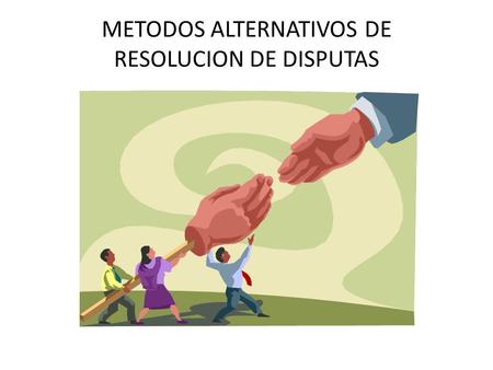 METODOS ALTERNATIVOS DE RESOLUCION DE DISPUTAS