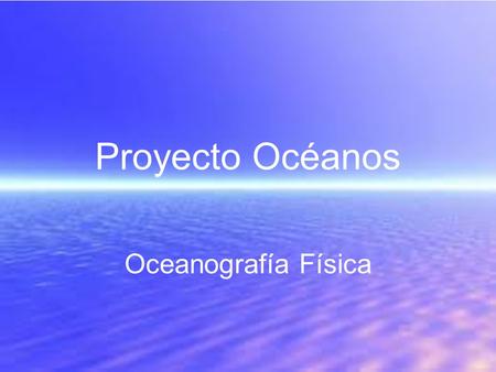 Proyecto Océanos Oceanografía Física.