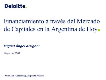 ©2003 Firm Name/Legal Entity Miguel Ángel Arrigoni Mayo de 2007 Financiamiento a través del Mercado de Capitales en la Argentina de Hoy.