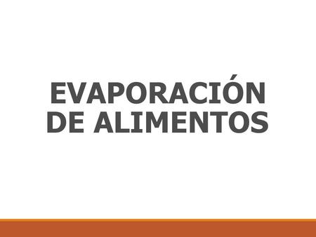 EVAPORACIÓN DE ALIMENTOS. La evaporación es el método por el cuál se elimina una parte del agua contenida en un alimento fluido, mediante evaporación.