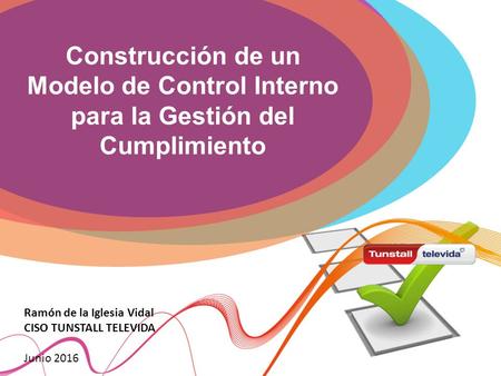 Construcción de un Modelo de Control Interno para la Gestión del Cumplimiento Ramón de la Iglesia Vidal CISO TUNSTALL TELEVIDA Junio 2016.