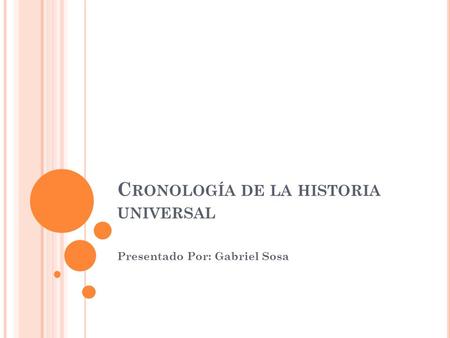 C RONOLOGÍA DE LA HISTORIA UNIVERSAL Presentado Por: Gabriel Sosa.