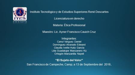 Instituto Tecnológico y de Estudios Superiores René Descartes Licenciatura en derecho Materia: Ética Profesional Maestro: Lic. Ayner Francisco Cauich Cruz.