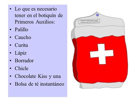 Lo que es necesario tener en el botiquín de Primeros Auxilios: Palillo Caucho Curita Lápiz Borrador Chicle Chocolate Kiss y una Bolsa de té instantáneo.
