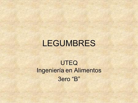 LEGUMBRES UTEQ Ingeniería en Alimentos 3ero “B”. Legumbres Con el nombre de Legumbres, se entiende a los frutos y las semillas de las leguminosas. Se.