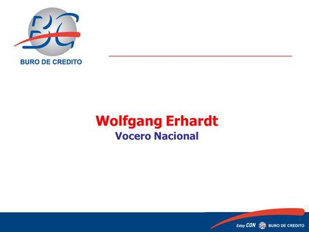 Wolfgang Erhardt Vocero Nacional 1 1. ¿Cómo está integrado Buró de Crédito? Trans Union Corporation Fair Isaac CorporationTrans Union Corporation Dun.