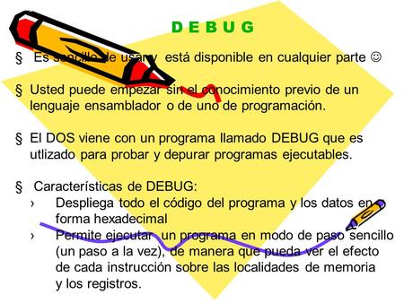 D E B U G § Es sencillo de usar y está disponible en cualquier parte § Usted puede empezar sin el conocimiento previo de un lenguaje ensamblador o de uno.