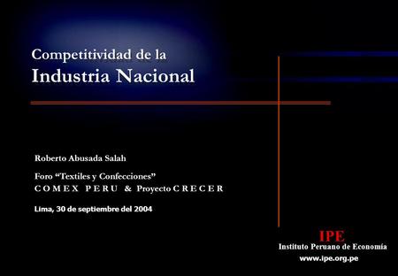 IPE Instituto Peruano de Economía IPE Instituto Peruano de Economía  C O M E X P E R U & Proyecto C R E C E R Lima, 30 de septiembre del.