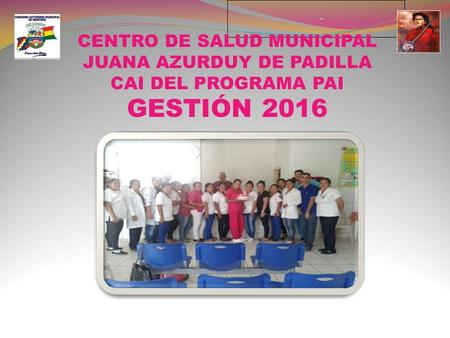 CENTRO DE SALUD MUNICIPAL JUANA AZURDUY DE PADILLA CAI DEL PROGRAMA PAI GESTIÓN 2016.