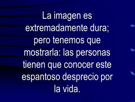 La imagen es extremadamente dura; pero tenemos que mostrarla: las personas tienen que conocer este espantoso desprecio por la vida.