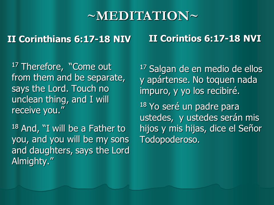 II Corinthians 6:17-18 NIV 17 Therefore, “Come out from them and be  separate, says the Lord. Touch no unclean thing, and I will receive you.”  18 And, “I. - ppt descargar