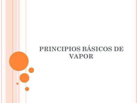 PRINCIPIOS BÁSICOS DE VAPOR. P RINCIPIOS BÁSICOS DEL VAPOR Qué es? Porqué lo usamos? Comó se crea? Tablas de las Propiedades Termodinámicas del Vapor.