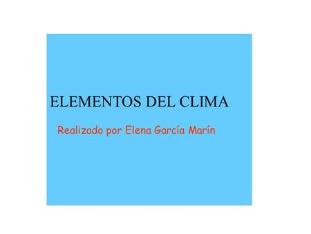 ELEMENTOS DEL CLIMA Realizado por Elena García Marín.