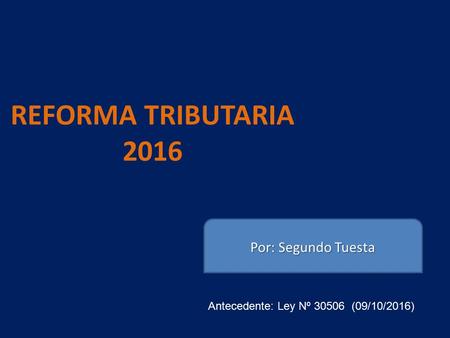 REFORMA TRIBUTARIA 2016 Antecedente: Ley Nº (09/10/2016) Por: Segundo Tuesta.