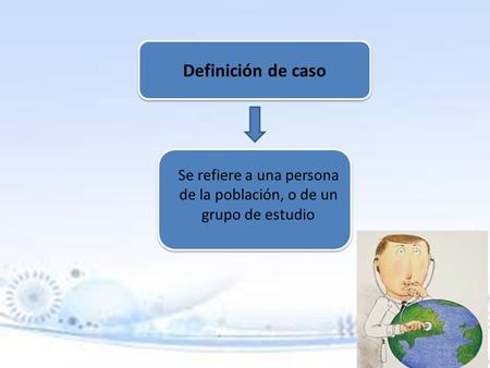 Definición de caso Se refiere a una persona de la población, o de un grupo de estudio.