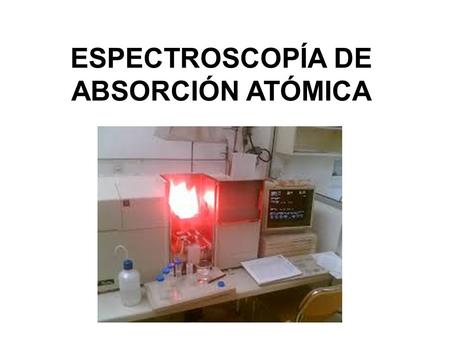 ESPECTROSCOPÍA DE ABSORCIÓN ATÓMICA. La espectroscopía atómica se basa en la ABSORCIÓN, EMISIÓN o FLUORESCENCIA de átomos o iones elementales. Dos regiones.