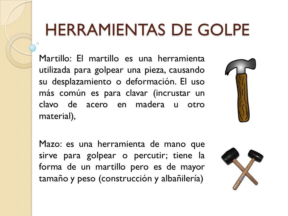 HERRAMIENTAS DE GOLPE Martillo: El martillo es una herramienta utilizada  para golpear una pieza, causando su desplazamiento o deformación. El uso  más. - ppt video online descargar