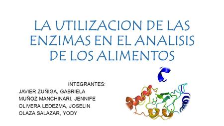 LA UTILIZACION DE LAS ENZIMAS EN EL ANALISIS DE LOS ALIMENTOS INTEGRANTES: JAVIER ZUÑIGA, GABRIELA MUÑOZ MANCHINARI, JENNIFE OLIVERA LEDEZMA, JOSELIN OLAZA.