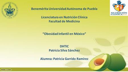 Benemérita Universidad Autónoma de Puebla Licenciatura en Nutrición Clínica Facultad de Medicina “Obesidad Infantil en México” DHTIC Patricia Silva Sánchez.