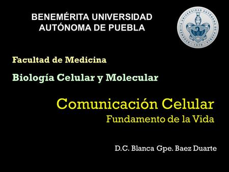 D.C. Blanca Gpe. Baez Duarte BENEMÉRITA UNIVERSIDAD AUTÓNOMA DE PUEBLA Facultad de Medicina Biología Celular y Molecular.