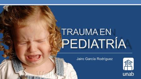 Jairo García Rodríguez TRAUMA EN PEDIATRÍA. Trauma Primer lugar como causa de mortalidad y discapacidades en el mundoSon prevenibles en su mayoríaUn sistema.