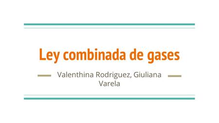 Ley combinada de gases Valenthina Rodriguez, Giuliana Varela.