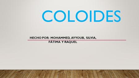 COLOIDES HECHO POR: MOHAMMED, AYYOUB, SILVIA, FÁTIMA Y RAQUEL.