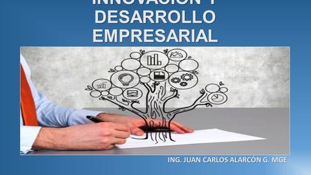 INNOVACIÓN Y DESARROLLO EMPRESARIAL ING. JUAN CARLOS ALARCÓN G. MGE.