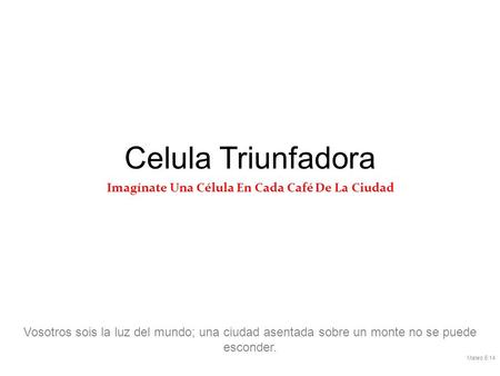 Celula Triunfadora Imagínate Una Célula En Cada Café De La Ciudad Vosotros sois la luz del mundo; una ciudad asentada sobre un monte no se puede esconder.